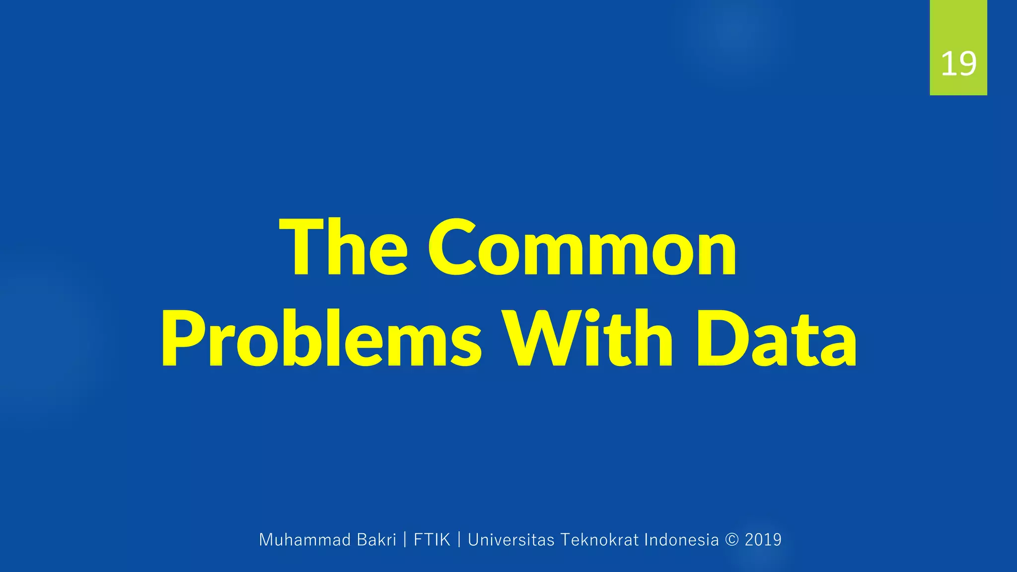Muhammad Bakri | FTIK | Universitas Teknokrat Indonesia © 2019
The Common
Problems With Data
19
 