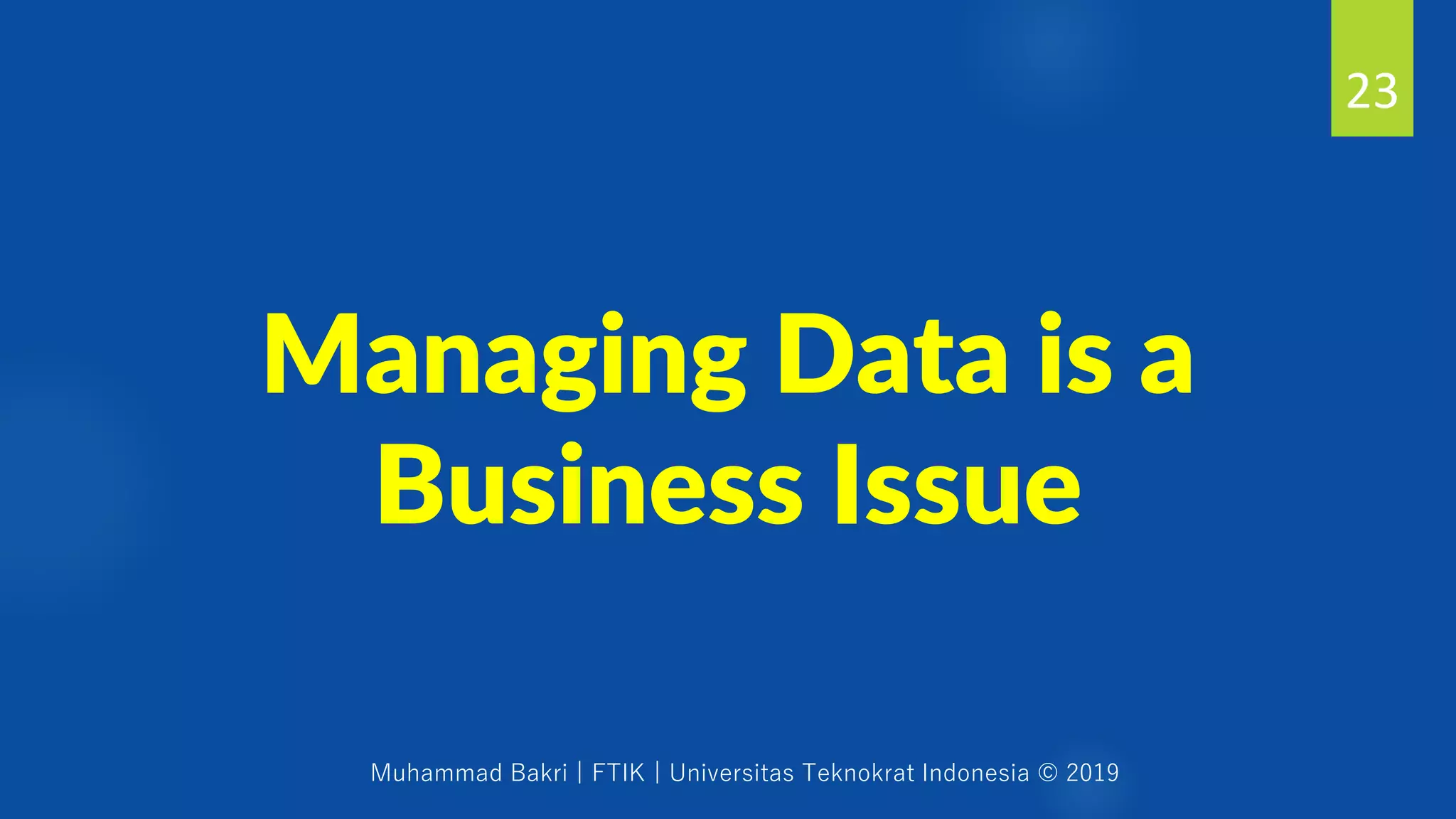 Muhammad Bakri | FTIK | Universitas Teknokrat Indonesia © 2019
Managing Data is a
Business Issue
23
 