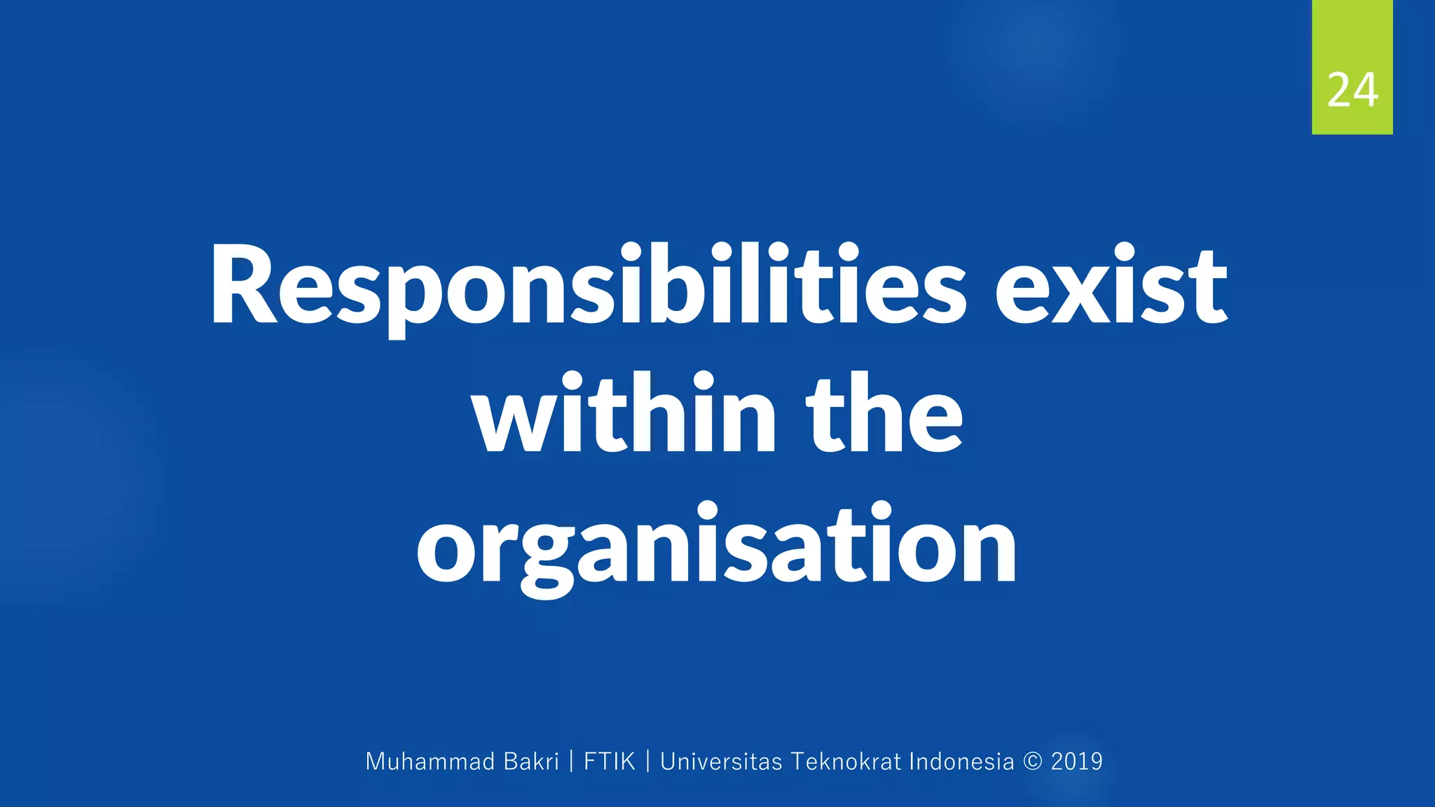 Muhammad Bakri | FTIK | Universitas Teknokrat Indonesia © 2019
Responsibilities exist
within the
organisation
24
 