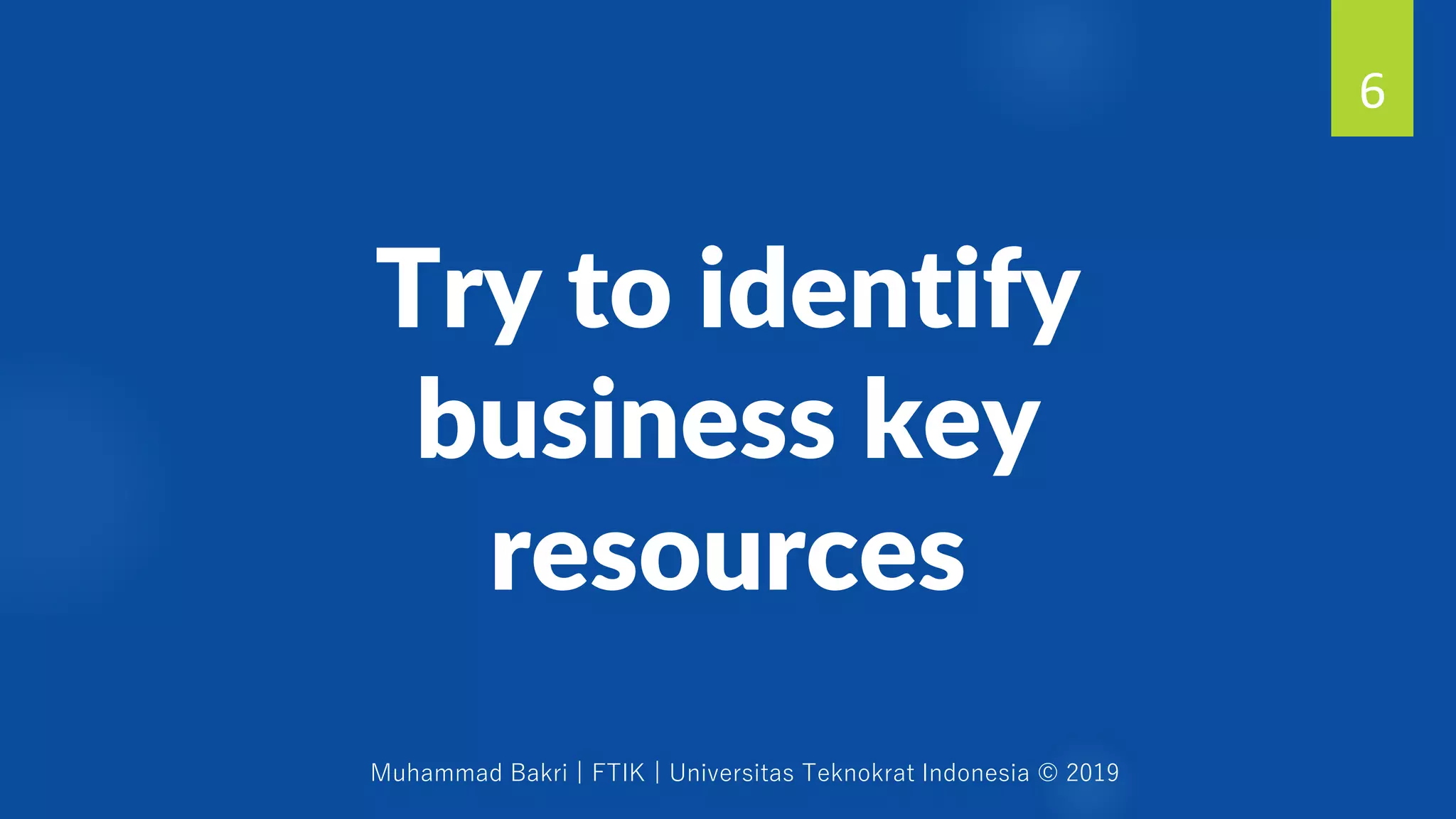 Muhammad Bakri | FTIK | Universitas Teknokrat Indonesia © 2019
Try to identify
business key
resources
6
 