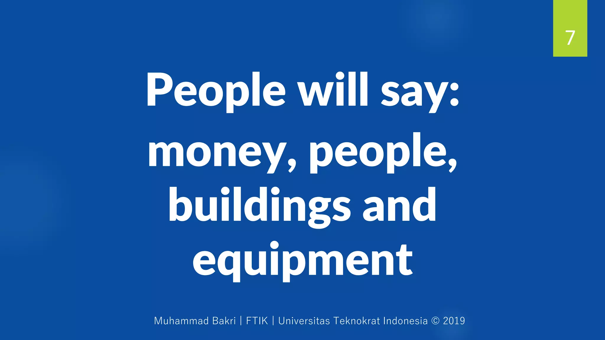 Muhammad Bakri | FTIK | Universitas Teknokrat Indonesia © 2019
People will say:
money, people,
buildings and
equipment
7
 