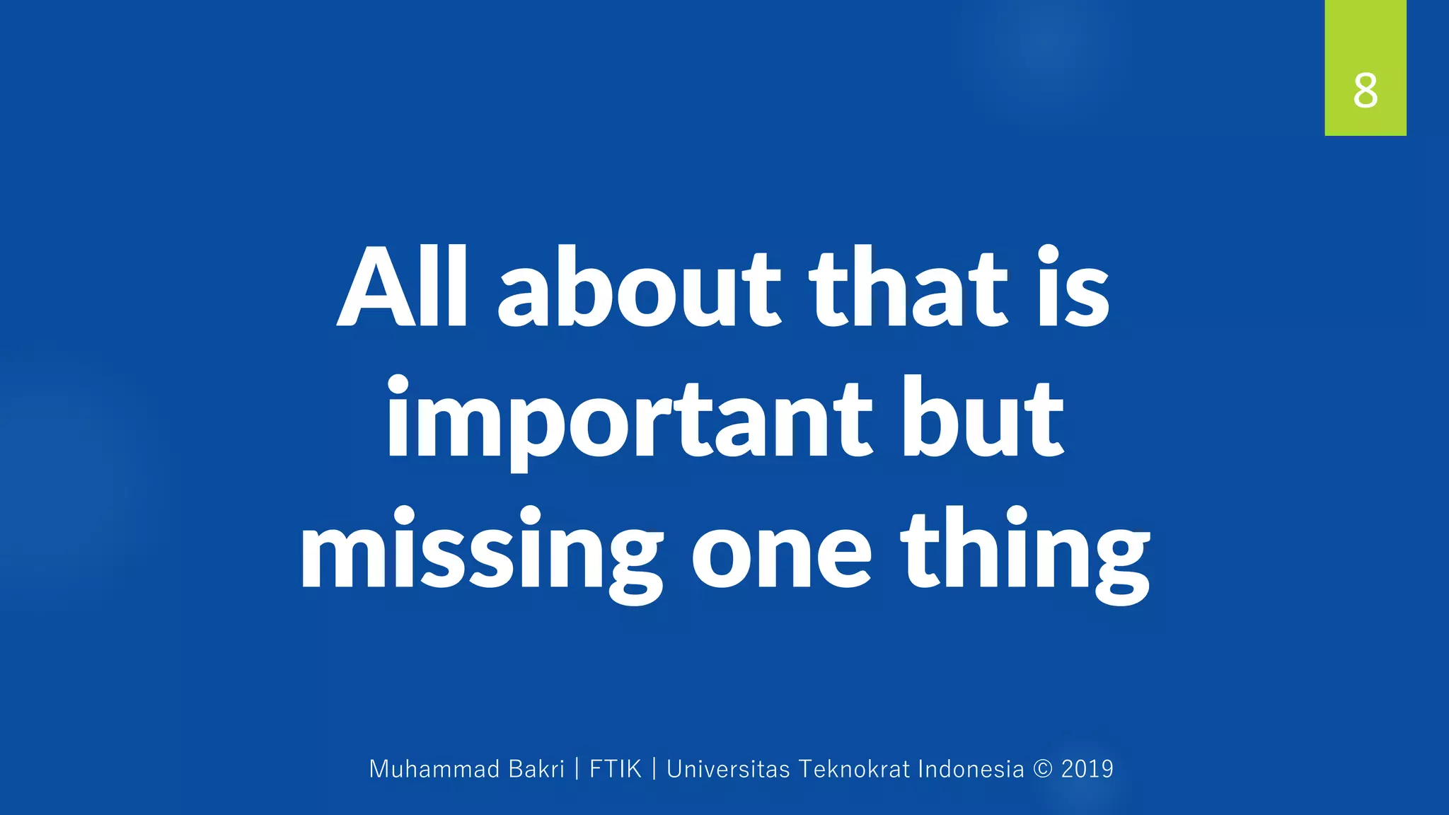 Muhammad Bakri | FTIK | Universitas Teknokrat Indonesia © 2019
All about that is
important but
missing one thing
8
 