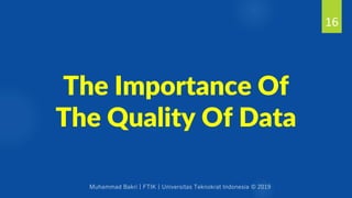 Muhammad Bakri | FTIK | Universitas Teknokrat Indonesia © 2019
The Importance Of
The Quality Of Data
16
 