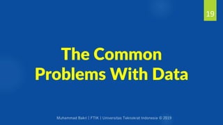 Muhammad Bakri | FTIK | Universitas Teknokrat Indonesia © 2019
The Common
Problems With Data
19
 