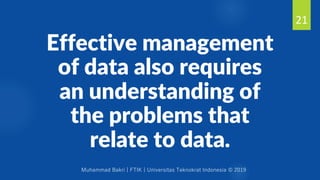 Muhammad Bakri | FTIK | Universitas Teknokrat Indonesia © 2019
Effective management
of data also requires
an understanding of
the problems that
relate to data.
21
 