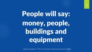 Muhammad Bakri | FTIK | Universitas Teknokrat Indonesia © 2019
People will say:
money, people,
buildings and
equipment
7
 