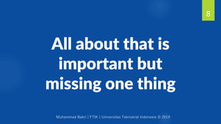 Muhammad Bakri | FTIK | Universitas Teknokrat Indonesia © 2019
All about that is
important but
missing one thing
8
 