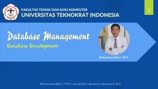 00 1 7 12 1 21
Database Management
Database Development
1FAKULTAS TEKNIK DAN ILMU KOMPUTER
UNIVERSITAS TEKNOKRAT INDONESIA
Muhammad Bakri, M.T.
 