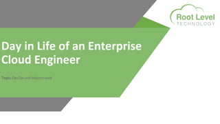 Day in Life of an Enterprise
Cloud Engineer
Topic: DevOps and Industry work
 