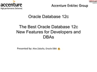 Oracle Database 12c
The Best Oracle Database 12c
New Features for Developers and
DBAs
Presented by: Alex Zaballa, Oracle DBA
 