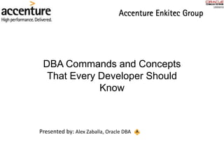DBA Commands and Concepts
That Every Developer Should
Know
Presented by: Alex Zaballa, Oracle DBA
 