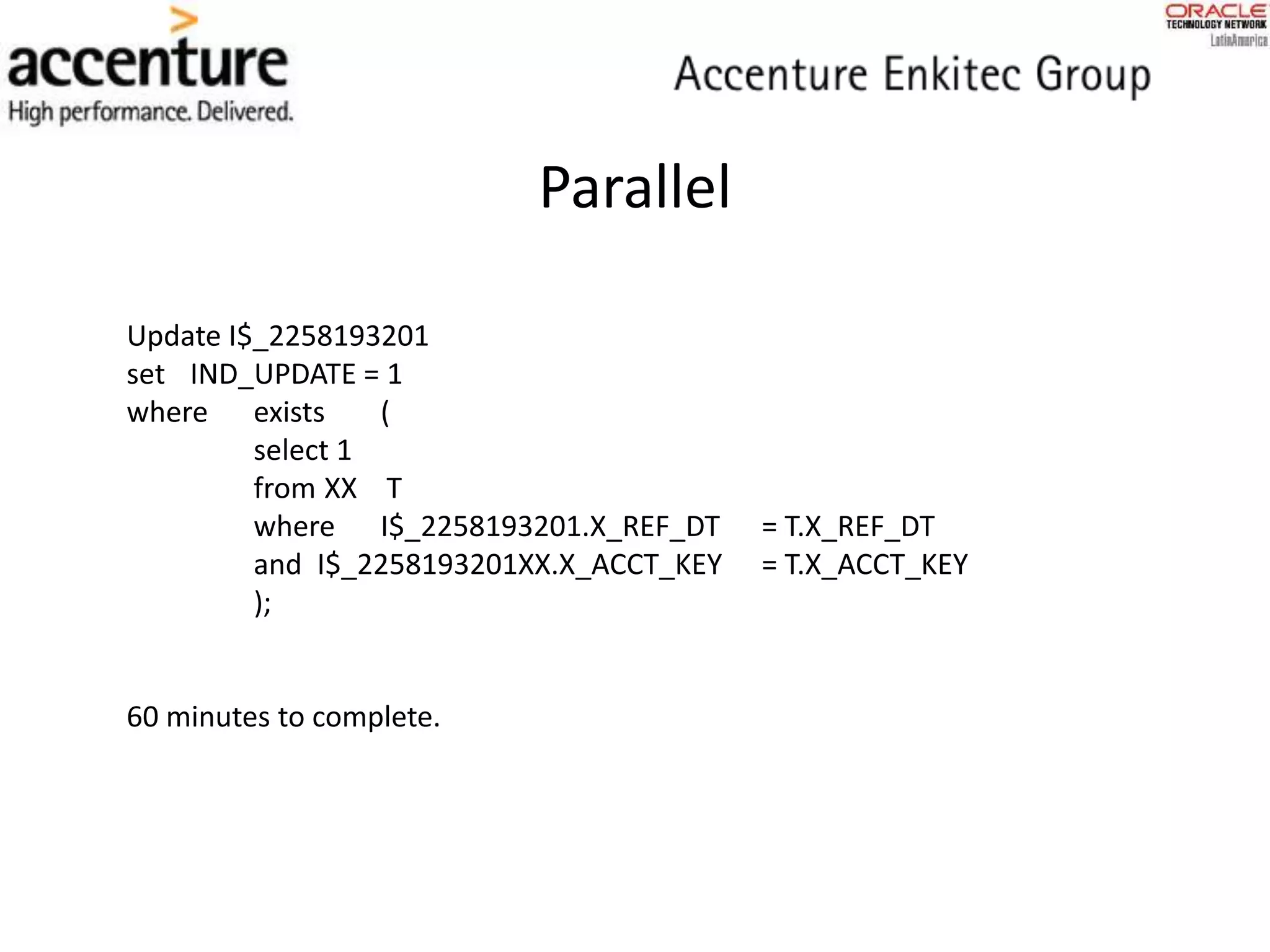 Parallel
Update I$_2258193201
set IND_UPDATE = 1
where exists (
select 1
from XX T
where I$_2258193201.X_REF_DT = T.X_REF_DT
and I$_2258193201XX.X_ACCT_KEY = T.X_ACCT_KEY
);
60 minutes to complete.
 