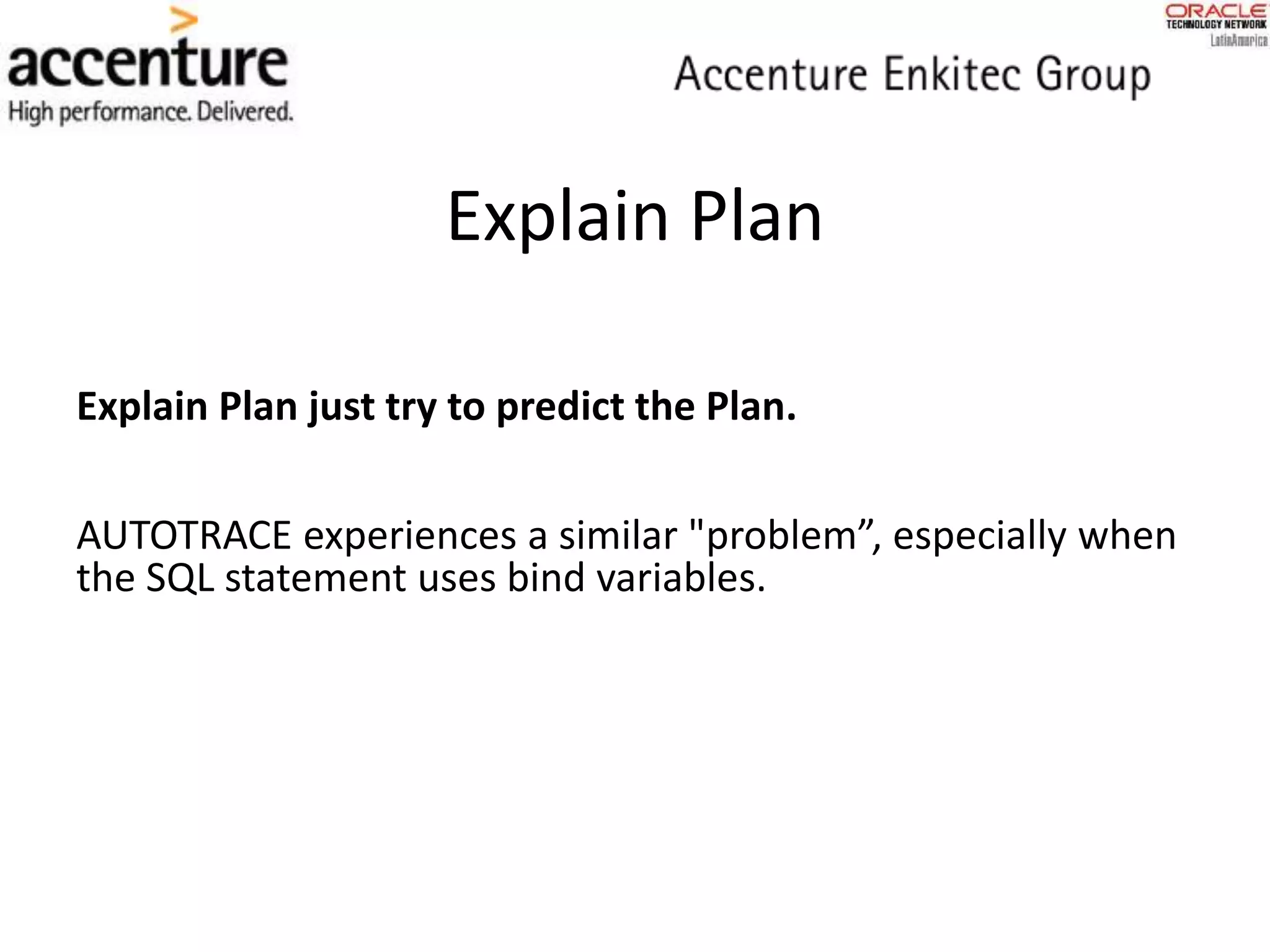 Explain Plan
Explain Plan just try to predict the Plan.
AUTOTRACE experiences a similar "problem”, especially when
the SQL statement uses bind variables.
 