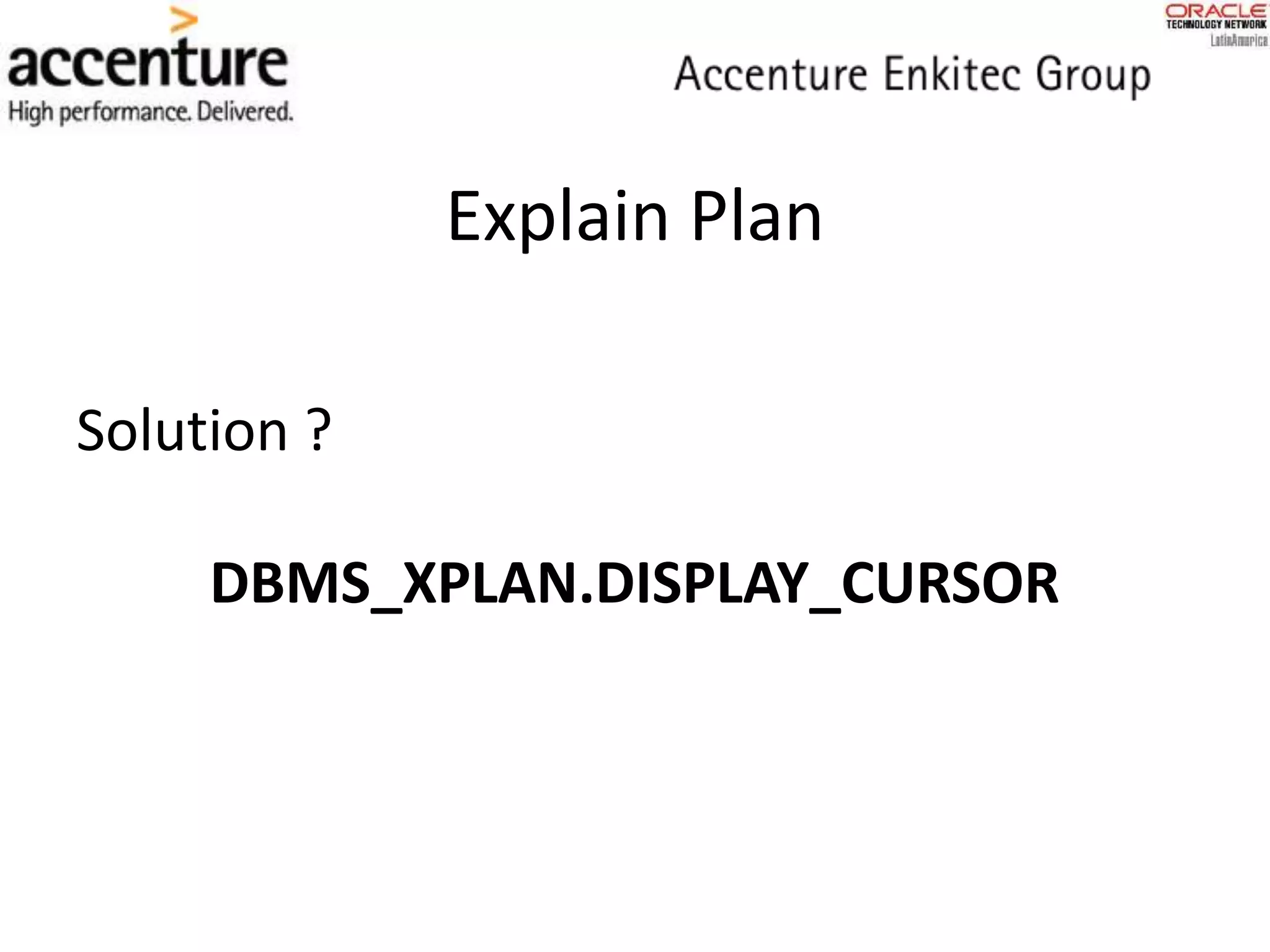 Explain Plan
Solution ?
DBMS_XPLAN.DISPLAY_CURSOR
 