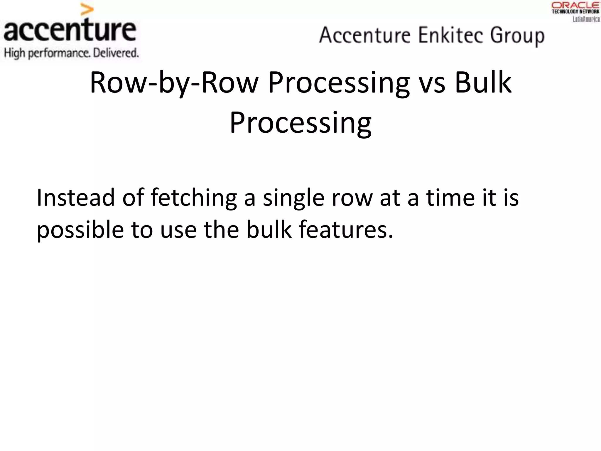 Row-by-Row Processing vs Bulk
Processing
Instead of fetching a single row at a time it is
possible to use the bulk features.
 