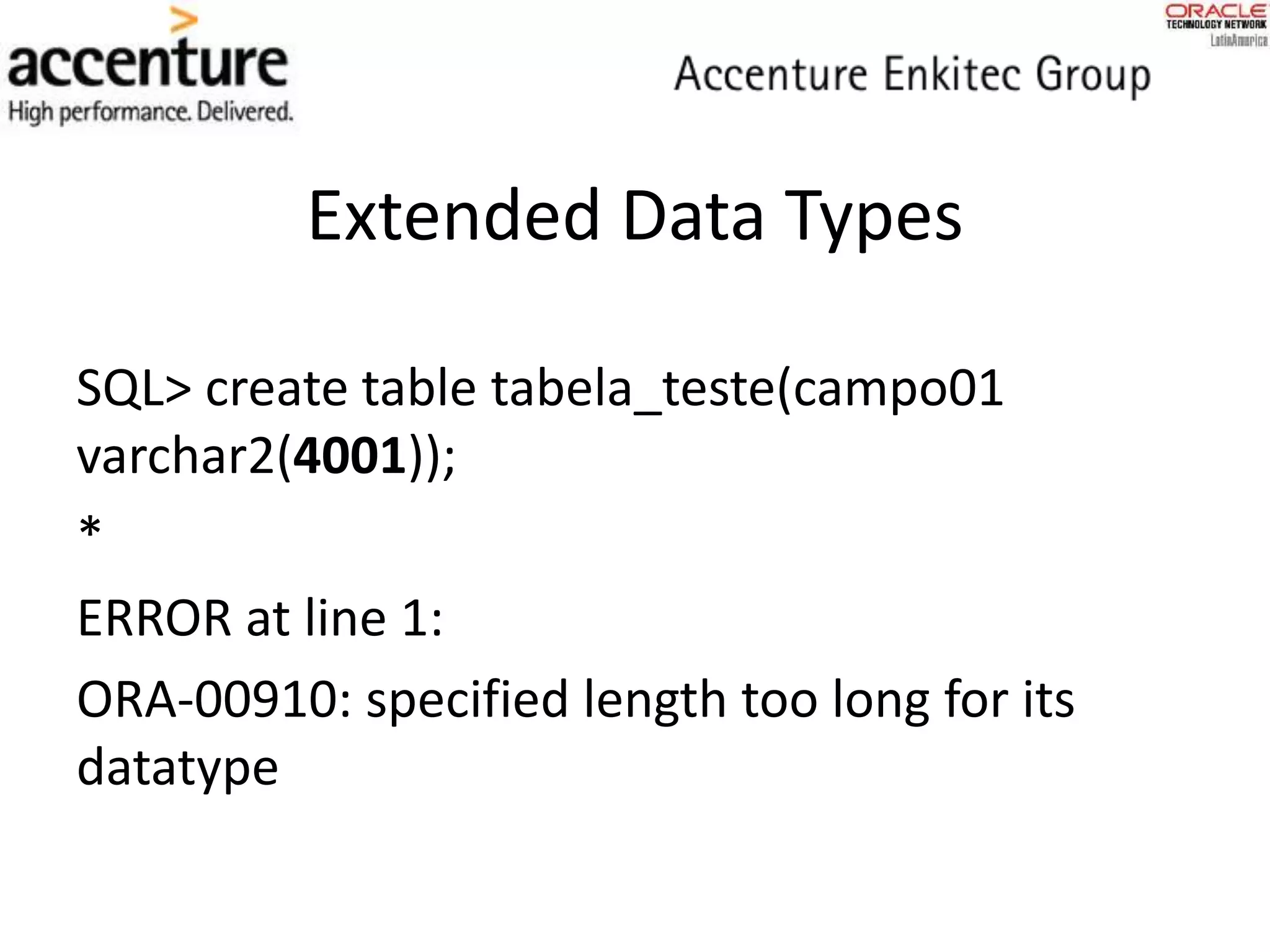 Extended Data Types
SQL> create table tabela_teste(campo01
varchar2(4001));
*
ERROR at line 1:
ORA-00910: specified length too long for its
datatype
 