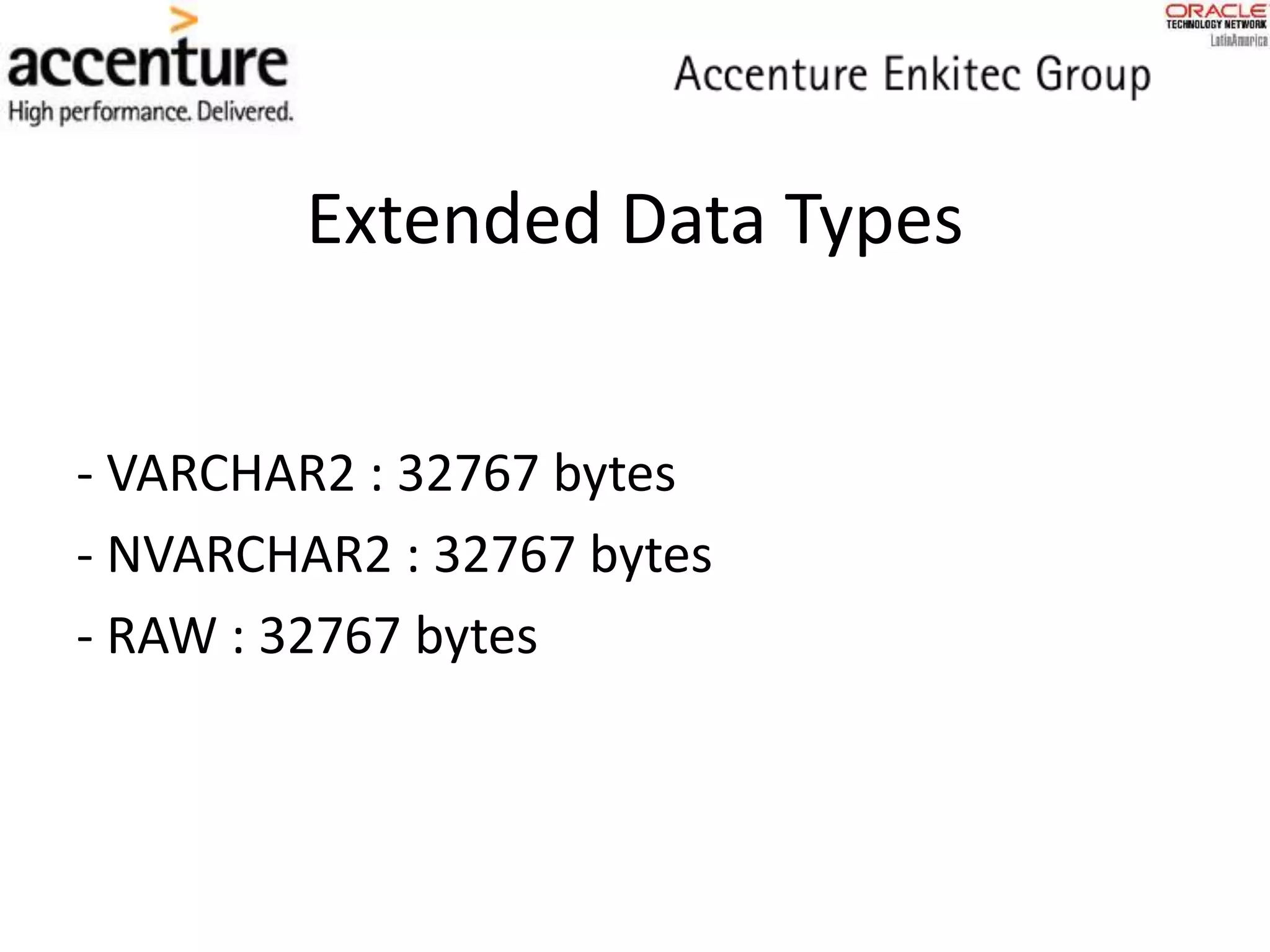 Extended Data Types
- VARCHAR2 : 32767 bytes
- NVARCHAR2 : 32767 bytes
- RAW : 32767 bytes
 