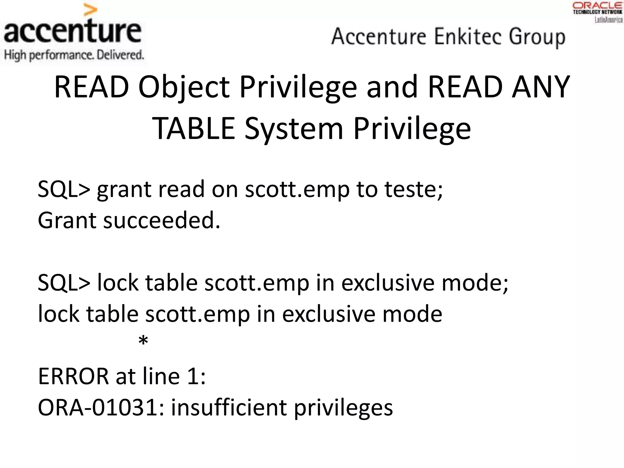 READ Object Privilege and READ ANY
TABLE System Privilege
SQL> grant read on scott.emp to teste;
Grant succeeded.
SQL> lock table scott.emp in exclusive mode;
lock table scott.emp in exclusive mode
*
ERROR at line 1:
ORA-01031: insufficient privileges
 