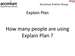 Explain Plan
How many people are using
Explain Plan ?
 