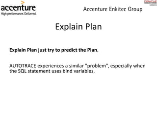 Explain Plan
Explain Plan just try to predict the Plan.
AUTOTRACE experiences a similar "problem”, especially when
the SQL statement uses bind variables.
 
