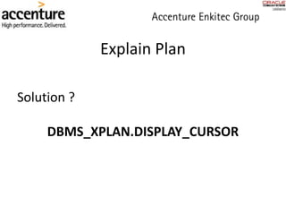 Explain Plan
Solution ?
DBMS_XPLAN.DISPLAY_CURSOR
 