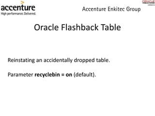 Oracle Flashback Table
Reinstating an accidentally dropped table.
Parameter recyclebin = on (default).
 