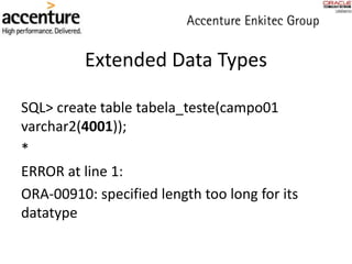 Extended Data Types
SQL> create table tabela_teste(campo01
varchar2(4001));
*
ERROR at line 1:
ORA-00910: specified length too long for its
datatype
 