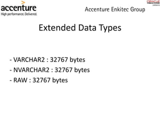 Extended Data Types
- VARCHAR2 : 32767 bytes
- NVARCHAR2 : 32767 bytes
- RAW : 32767 bytes
 