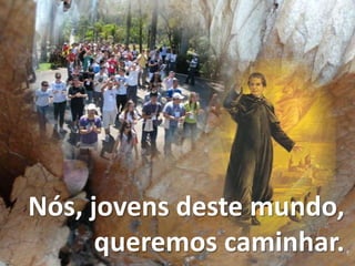 Nós, jovens deste mundo,
      queremos caminhar.
 