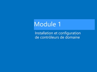 Module 1
Installation et configuration
de contrôleurs de domaine
 