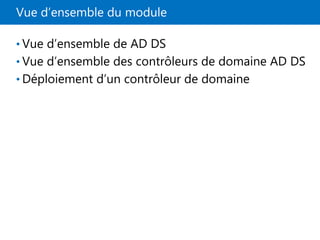 Vue d’ensemble du module
• Vue d’ensemble de AD DS
• Vue d’ensemble des contrôleurs de domaine AD DS
• Déploiement d’un contrôleur de domaine
 
