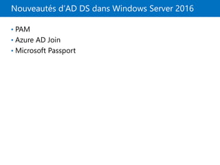 Nouveautés d’AD DS dans Windows Server 2016
• PAM
• Azure AD Join
• Microsoft Passport
 