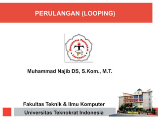 PERULANGAN (LOOPING)
Fakultas Teknik & Ilmu Komputer
Universitas Teknokrat Indonesia
Muhammad Najib DS, S.Kom., M.T.
 