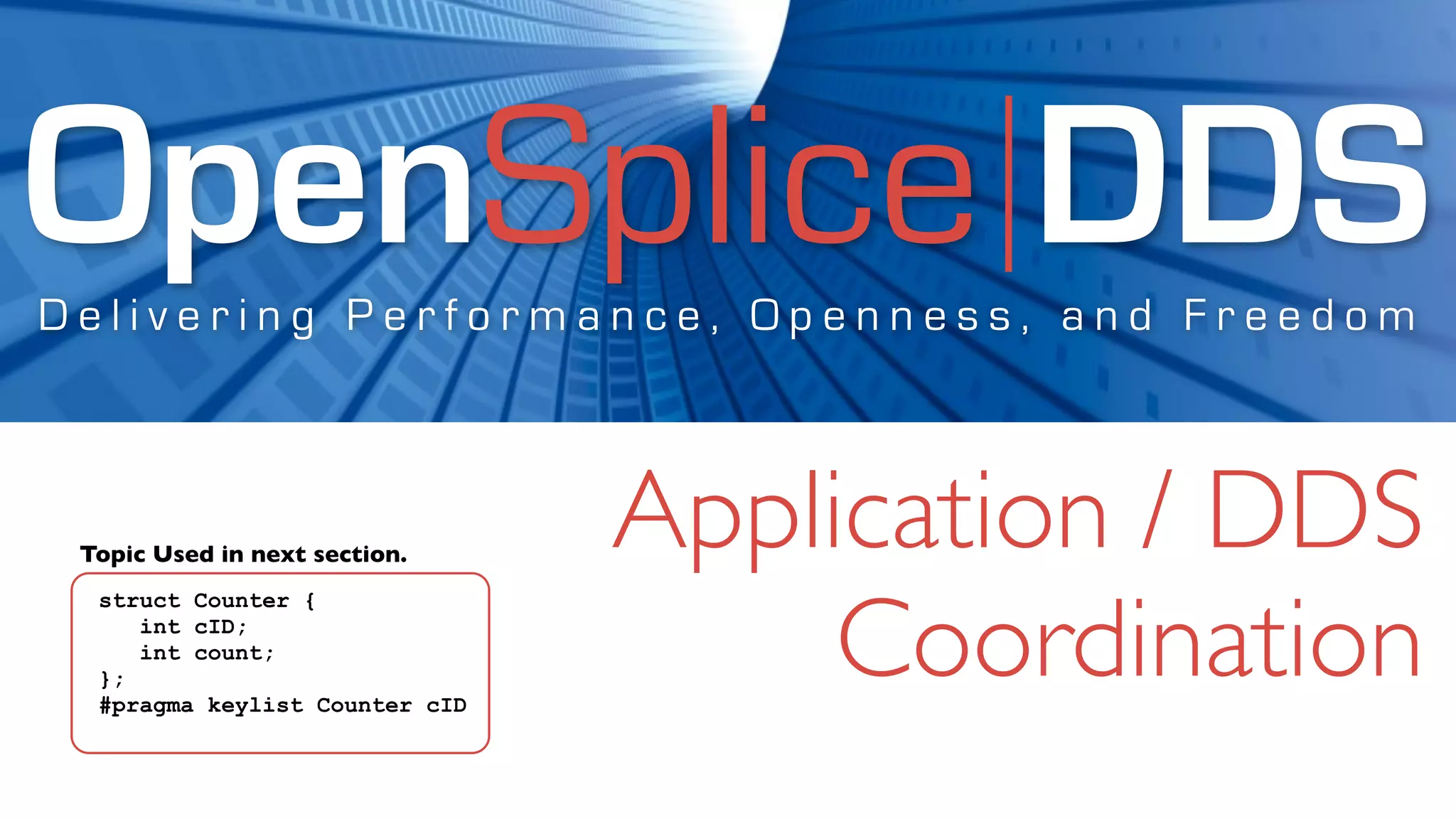 OpenSplice DDS
Delivering Performance, Openness, and Freedom



 Topic Used in next section.
                                Application / DDS
                                     Coordination
  struct Counter {
     int cID;
     int count;
  };
  #pragma keylist Counter cID
 