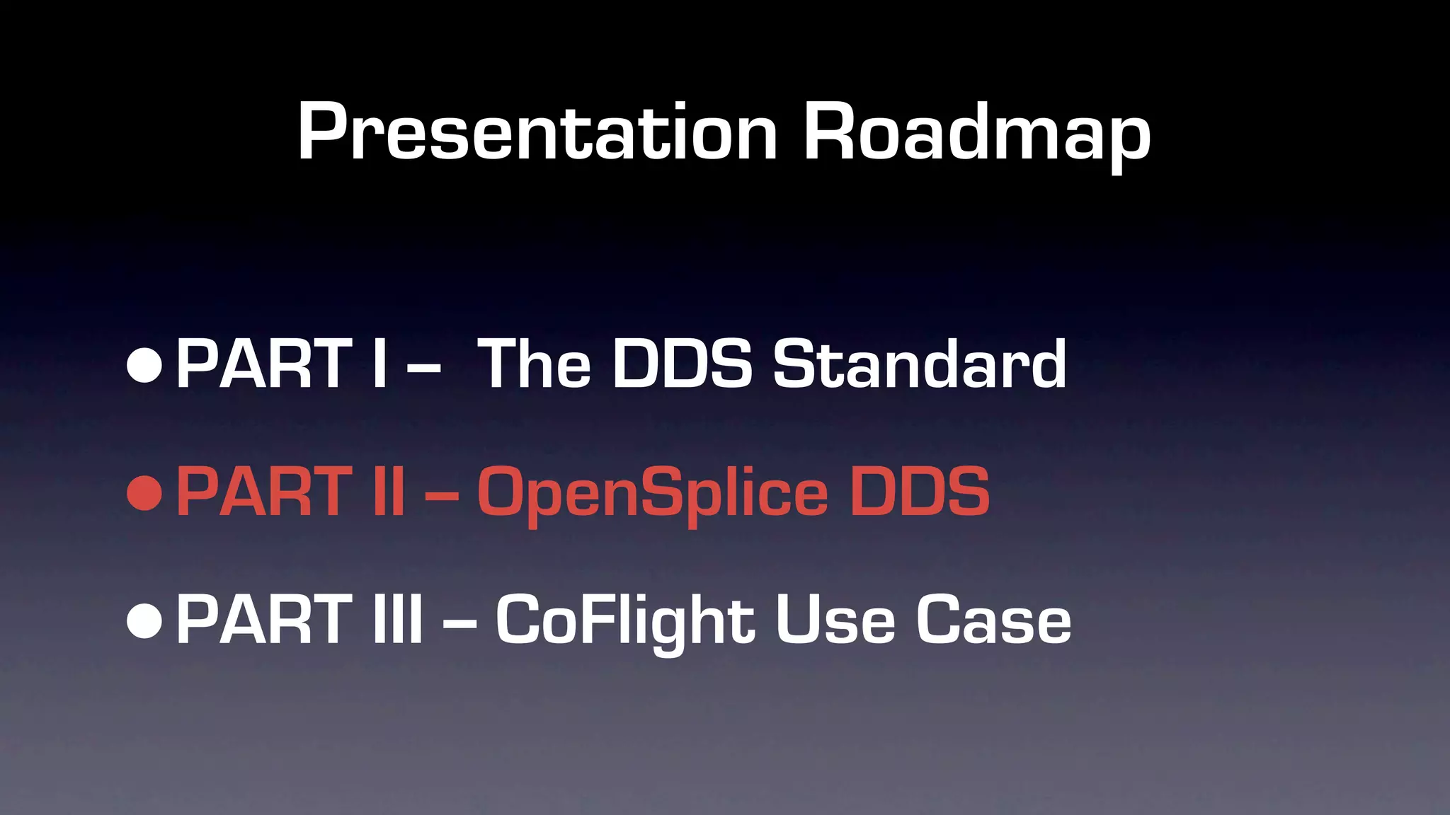 Presentation Roadmap

•PART I -- The DDS Standard

• PART II -- OpenSplice DDS

• PART III -- CoFlight Use Case
 