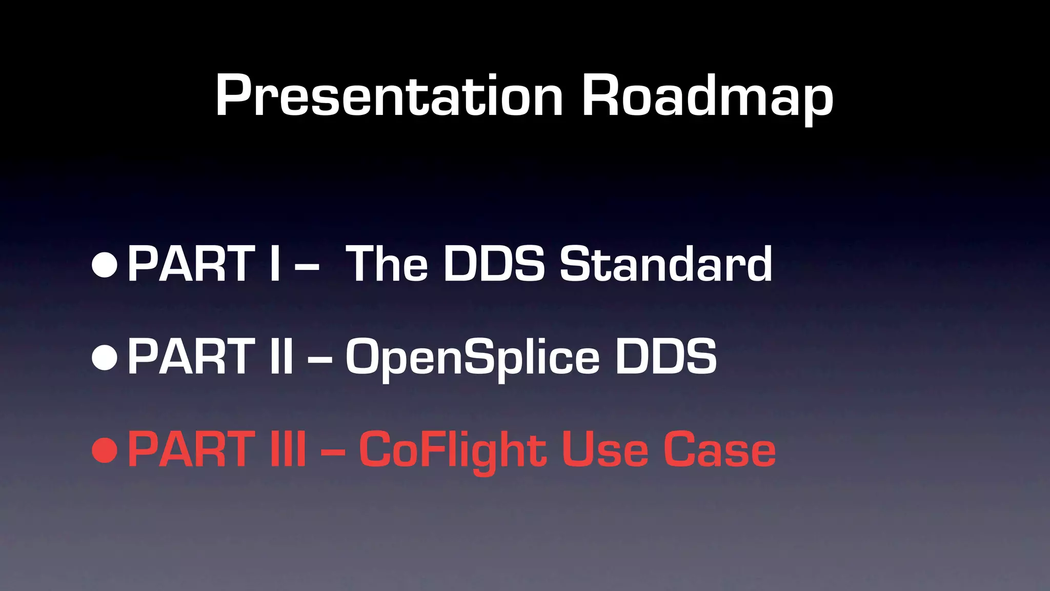 Presentation Roadmap

•PART I -- The DDS Standard

• PART II -- OpenSplice DDS

• PART III -- CoFlight Use Case
 