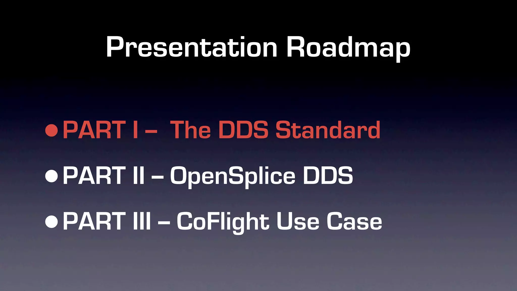 Presentation Roadmap

•PART I -- The DDS Standard

• PART II -- OpenSplice DDS

• PART III -- CoFlight Use Case
 