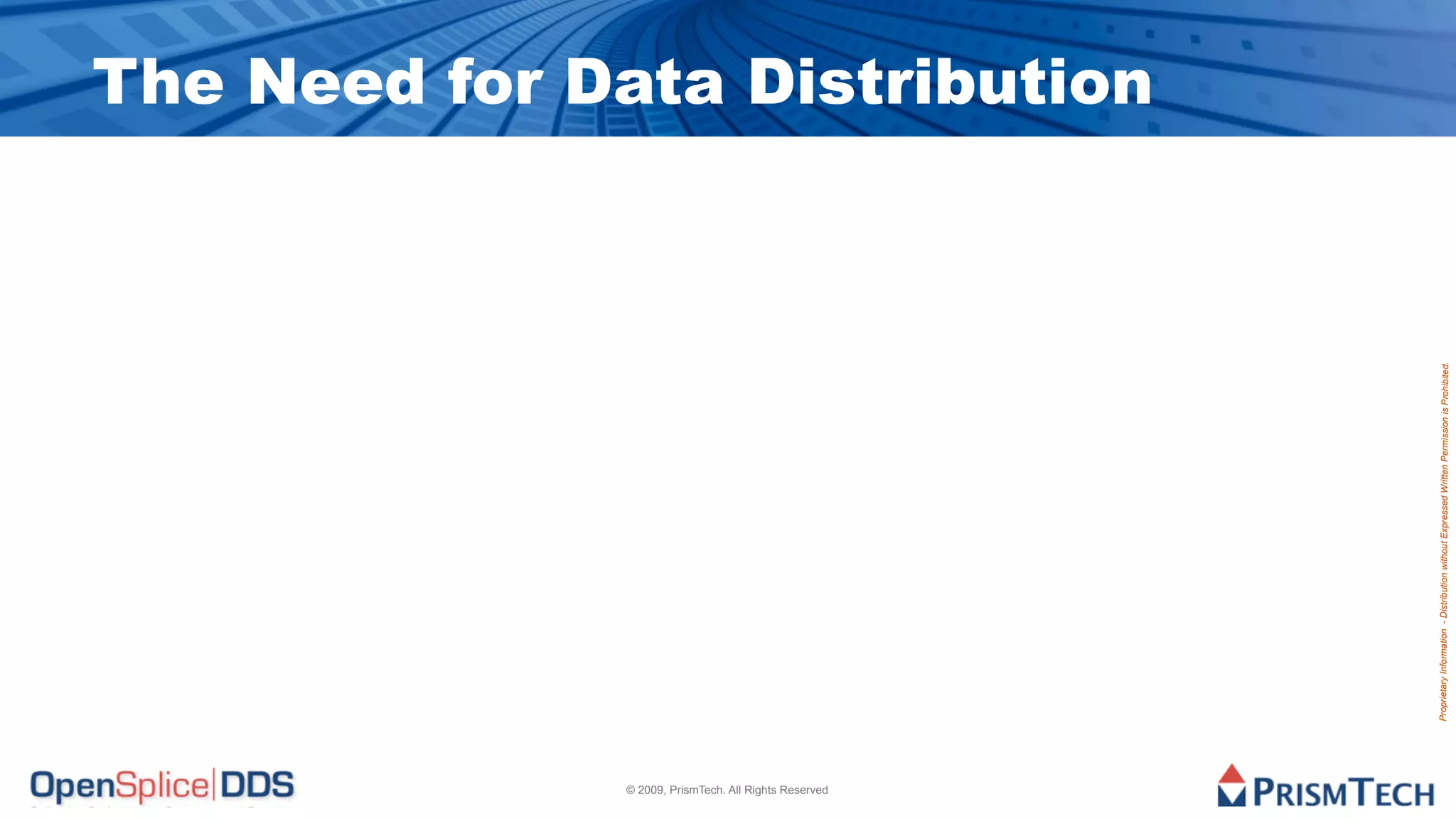 © 2009, PrismTech. All Rights Reserved
                                                                                                                                      The Need for Data Distribution




                                         Proprietary Information - Distribution without Expressed Written Permission is Prohibited.
 