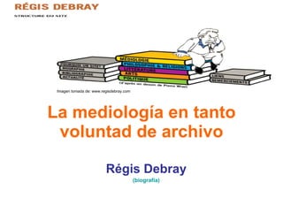 La mediología en tanto voluntad de archivo Régis Debray (biografía) Imagen tomada de: www.regisdebray.com 