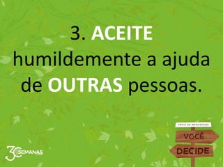3. ACEITE
humildemente a ajuda
de OUTRAS pessoas.
 