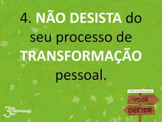 4. NÃO DESISTA do
seu processo de
TRANSFORMAÇÃO
pessoal.
 