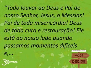 “Todo louvor ao Deus e Pai de
nosso Senhor, Jesus, o Messias!
Pai de toda misericórdia! Deus
de toda cura e restauração! Ele
está ao nosso lado quando
passamos momentos difíceis
e,...
 