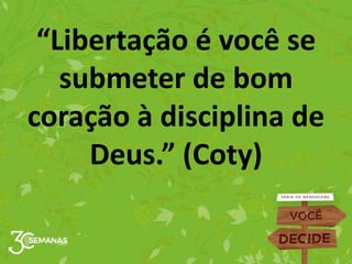 “Libertação é você se
submeter de bom
coração à disciplina de
Deus.” (Coty)
 
