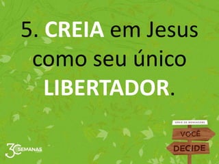 5. CREIA em Jesus
como seu único
LIBERTADOR.
 