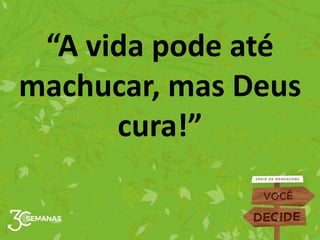 “A vida pode até
machucar, mas Deus
cura!”
 