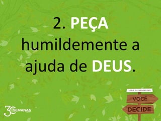 2. PEÇA
humildemente a
ajuda de DEUS.
 