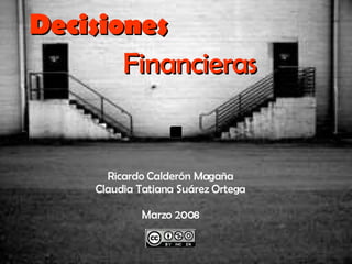 Decisiones Ricardo Calderón Magaña Claudia Tatiana Suárez Ortega Marzo 2008 Financieras 
