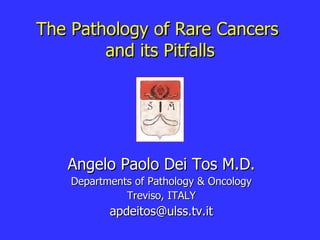 The Pathology of Rare Cancers  and its Pitfalls Angelo Paolo Dei Tos M.D. Departments of Pathology & Oncology Treviso, ITALY [email_address] 