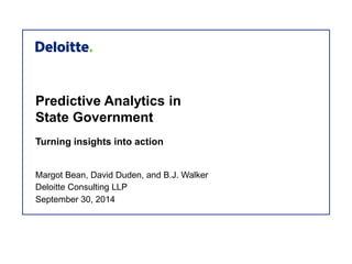 Predictive Analytics in 
State Government 
Turning insights into action 
Margot Bean, David Duden, and B.J. Walker 
Deloitte Consulting LLP 
September 30, 2014 
 