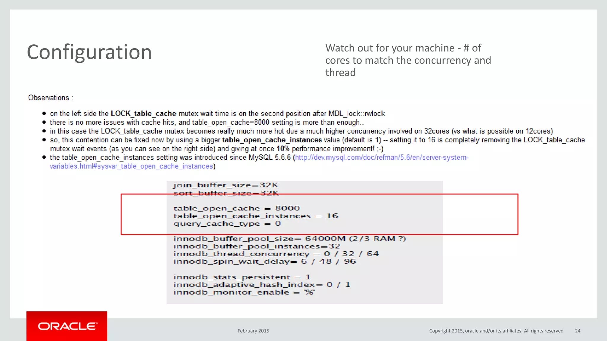 Configuration
February 2015 Copyright 2015, oracle and/or its affiliates. All rights reserved 24
Watch out for your machine - # of
cores to match the concurrency and
thread
 
